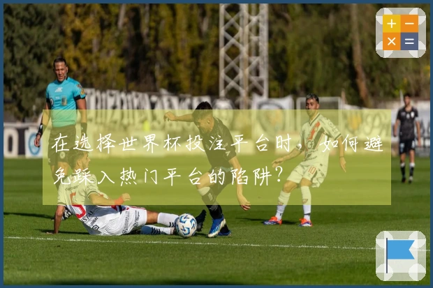 在选择世界杯投注平台时，如何避免踩入热门平台的陷阱？