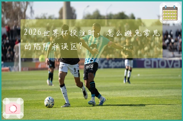 2026世界杯投注时，怎么避免常见的陷阱和误区？