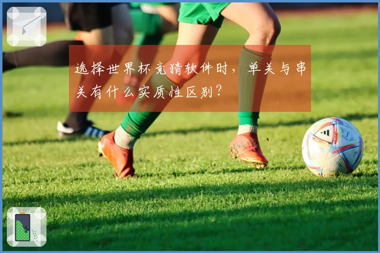 选择世界杯竞猜软件时，单关与串关有什么实质性区别？